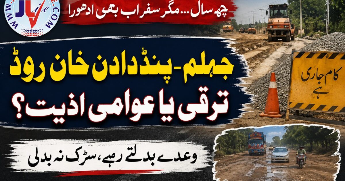 جہلم پنڈ دادن خان سڑک کی خراب صورتحال اور تعمیر میں تاخیر
