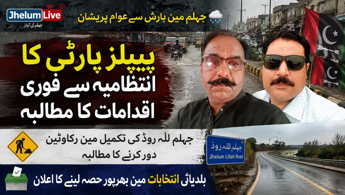 جہلم میں بارش سے عوامی مشکلات اور جہلم للہ روڈ کی تکمیل کے حوالے سے پیپلز پارٹی کے رہنماؤں کا مؤقف