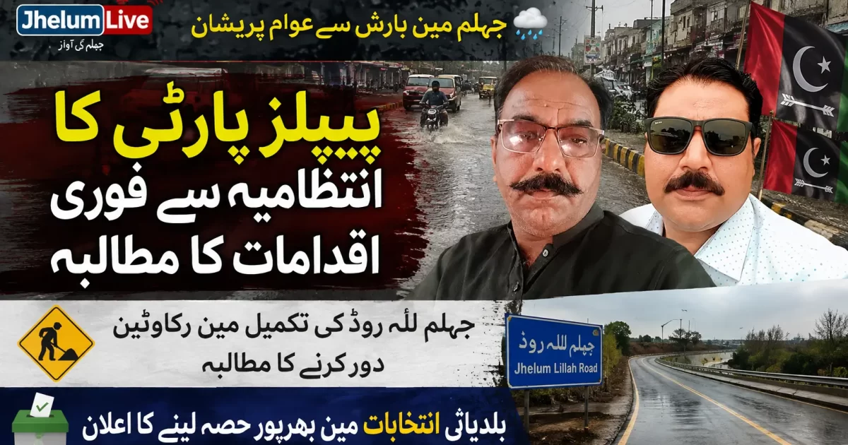 جہلم میں بارش سے عوامی مشکلات اور جہلم للہ روڈ کی تکمیل کے حوالے سے پیپلز پارٹی کے رہنماؤں کا مؤقف